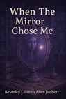 When The Mirror Chose Me - Beverley Lilliann Alice Joubert - 9798232894122