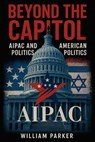 Beyond the Capitol: AIPAC and American Politics - William Parker - 9798232969509