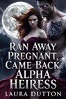 Ran Away Pregnant, Came Back Alpha Heiress - Laura Dutton - 9798233086984