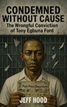 Condemned Without Cause: The Wrongful Conviction of Tony Egbuna Ford - Jeff Hood - 9798233138393