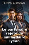 Le partenaire rejeté du milliardaire lycan - Ethan B. Brown - 9798233161957