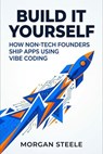 Build It Yourself: How Non-Tech Founders Ship Apps Using Vibe Coding - Morgan Steele - 9798233215070