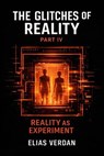 The Glitches of Reality: Part IV: Reality as Experiment - Elias Verdan - 9798233291159