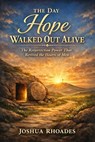 The Day Hope Walked Out Alive – The Resurrection Power That Revived the Hearts of Men - Joshua Rhoades - 9798233308864