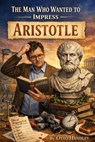 The Man Who Tried to Impress Aristotle - Otto Handley - 9798233325182