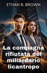 La compagna rifiutata del miliardario licantropo - Ethan B. Brown - 9798233507151