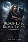 Broken Luna Broken Lycan Trilogy Book 1 - Laura Dutton - 9798233508073