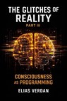 The Glitches of Reality - Part Three: Consciousness as Programming - Elias Verdan - 9798233614965