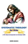 Systematic Theology for Kids A 52-Week Introduction to Christian Faith - Özer Mumcu - 9798233766794