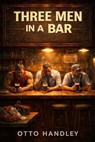 Three Men in a Bar - Otto Handley - 9798233852114