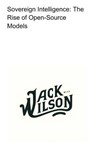 Sovereign Intelligence: The Rise of Open-Source Models - Jack Wilson - 9798233958724