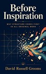 Before Inspiration: Why Structure Comes First in All Original Work - David Russell Grooms - 9798235003637