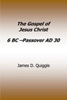 Gospel of Jesus Christ 6 BC - Passover AD 30 - James D. Quiggle - 9798235489660