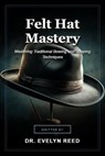 Felt Hat Mastery - Dr. Evelyn Reed - 9798235507494
