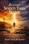 Beyond Seventy Times Seven: A Biblical Guide to Forgiving the Unforgettable and Reclaiming Your Peace - Scott Alan Richards - 9798235636460