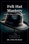 Felt Hat Mastery - Evelyn Reed - 9798235688667