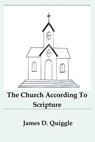 The Church According To Scripture - James D. Quiggle - 9798235690141