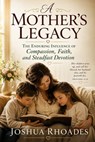 A Mother’s Legacy — The Enduring Influence of Compassion, Faith, and Steadfast Devotion - Joshua Rhoades - 9798235798526