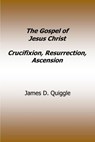 The Gospel of Jesus Christ, Crucifixion, Resurrection, Ascension - James D. Quiggle - 9798235817142