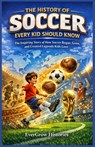 The History of Soccer Every Kid Should Know: The Inspiring Story of How Soccer Began, Grew, and Created Legends Kids Love - Evergrow Histories - 9798242554085