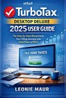 TurboTax Desktop Deluxe 2025 User Guide: The Step-by-Step Blueprint to Turn Filing Anxiety into Total Peace of Mind - Leonie Maur - 9798242609396