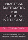 Practical Mathematics for Artificial Intelligence: Linear Algebra, Probability, Calculus, and Optimization Through Real AI Applications - Preety Verma - 9798243602853