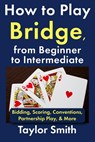 How to Play Bridge, from Beginner to Intermediate: Bidding, Scoring, Conventions, Partnership Play, & More - Taylor Smith - 9798243976060