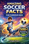 Amazing Soccer Facts for Curious Kids: 500+ Fun, Fascinating & True Soccer Facts for Kids Ages 8-14 - Fishpa Press - 9798244387100