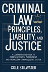Criminal Law: Principles, Liability, and Justice: A Comprehensive Guide to Crimes, Defences, Punishment, and the Modern Criminal Justice System - Cole Stilwater - 9798244787160