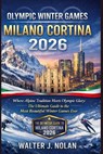 Olympic Winter Games Milano Cortina 2026: Where Alpine Tradition Meets Olympic Glory: The Ultimate Guide to the Most Beautiful Winter Games Ever - Walter John Nolan - 9798245980553