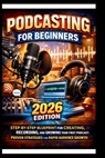 Podcasting For Beginners (2026 Edition): Step-by-step Blueprint for creating, recording and growing your first Podcast; Proven strategies for Rapid Au - George S. Bogle - 9798246139943