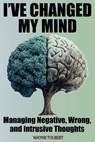 I've Changed My Mind: Managing Negative, Wrong and Intrusive Thoughts - Wayne Tolbert - 9798246506110