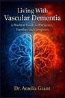 Living With Vascular Dementia: A Practical Guide for Patients, Families, and Caregivers - Amelia Grant - 9798248550395