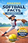 Amazing Softball Facts For Curious Kids: 500+ Incredible Fastpitch Softball Facts About Pitching, Hitting, Rules, History, Championships & Youth Girls - Fishpa Press - 9798248741458