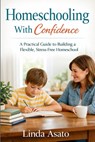 Homeschooling With Confidence: A Practical Guide to Building a Flexible, Stress-Free Homeschool - Linda Asato - 9798249096601