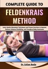 Complete Guide To Feldenkrais Method: Learn Gentle Movement Techniques and Proven Exercises to Improve Posture, Enhance Flexibility, and Transform Bod - Callan Bodie - 9798250054195