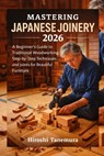 Mastering Japanese Joinery 2026: A Beginner's Guide to Traditional Woodworking: Step-by-Step Techniques and Joints for Beautiful Furniture - Hiroshi Tanemura - 9798250281478