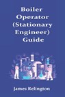 Boiler Operator (Stationary Engineer) Guide: How to Start in Building Plant Operations - James Relington - 9798251047608