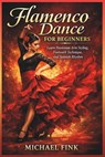Flamenco Dance for Beginners: Learn Passionate Arm Styling, Footwork Technique, and Spanish Rhythm - Michael Fink - 9798251481570