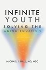 Infinite Youth - Michael J Hall MD MSc - 9798254483083