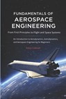 Fundamentals of Aerospace Engineering: From First Principles to Flight and Space Systems: An Introduction to Aerodynamics, Astrodynamics, and Aerospac - Adrian Caldwell - 9798257138720