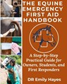 The Equine Emergency First Aid Handbook: A Step-by-Step Practical Guide for Owners, Students, and First Responders - Emily Hayes - 9798262172702