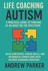 Life Coaching for Autism: A Practical Guide to Thriving as an Adult on the Spectrum: Build Confidence, Career Skills, and Meaningful Connections with - Andrew Parker - 9798265121424