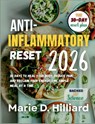 The Anti-Inflammatory Reset 2026: 30 Days to Heal Your Body, Reduce Pain, and Reclaim Your Energy-One Simple Meal at a Time - Marie D. Hilliard - 9798265616456