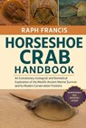 Horseshoe Crab Handbook: An Evolutionary, Ecological, and Biomedical Exploration of the World's Ancient Marine Survivor and Its Modern Conservation Fr - Raph Francis - 9798270159948