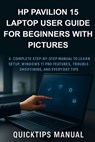 HP Pavilion 15 Laptop User Guide for Beginners with Pictures: A Complete Step-by-Step Manual to Learn Setup, Windows 11 Pro Features, Troubleshooting, - Quickips Manual - 9798271298738