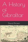 A History of Gibraltar - David Brown - 9798271687556