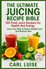 The Ultimate Juicing Recipe Bible: 100 Fresh Juice Recipes For Health And Energy: Juice Your Way To Detox, Weight Loss And Radiant Skin - Carl Luise - 9798272190369