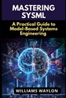 Mastering Sysml: A Practical Guide to Model-Based Systems Engineering - Williams Waylon - 9798272872494