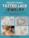 Project Guide: TATTED LACE JEWELRY : Make Delicate Necklaces and Earrings Using Tatting Techniques - Gideon Fraser - 9798273091047